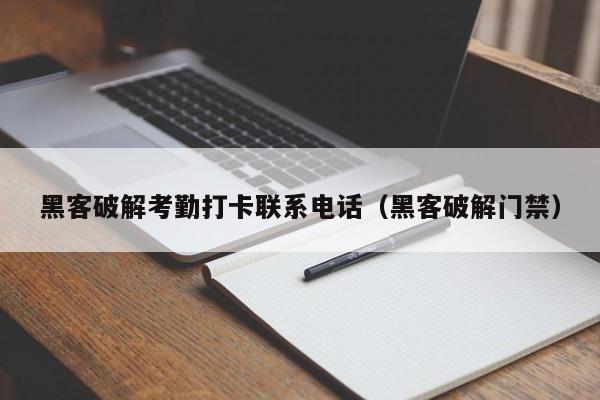 黑客破解考勤打卡联系电话（黑客破解门禁）